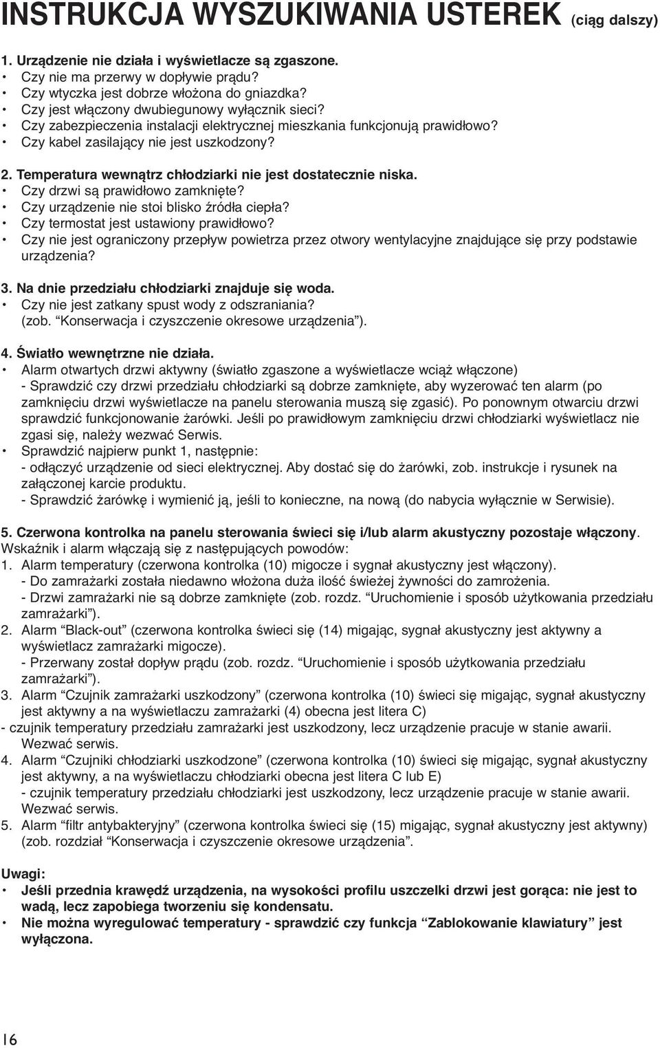 Temperatura wewnątrz chłodziarki nie jest dostatecznie niska. Czy drzwi są prawidłowo zamknięte? Czy urządzenie nie stoi blisko źródła ciepła? Czy termostat jest ustawiony prawidłowo?