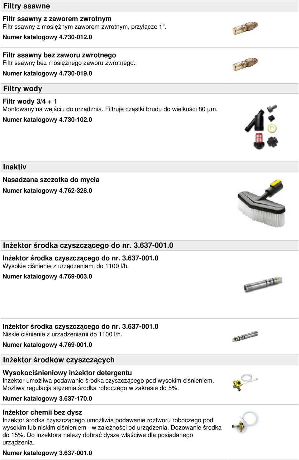 Filtruje cząstki brudu do wielkości 80 µm. Numer katalogowy 4.730-102.0 Inaktiv Nasadzana szczotka do mycia Numer katalogowy 4.762-328.0 Inżektor środka czyszczącego do nr. 3.637-001.