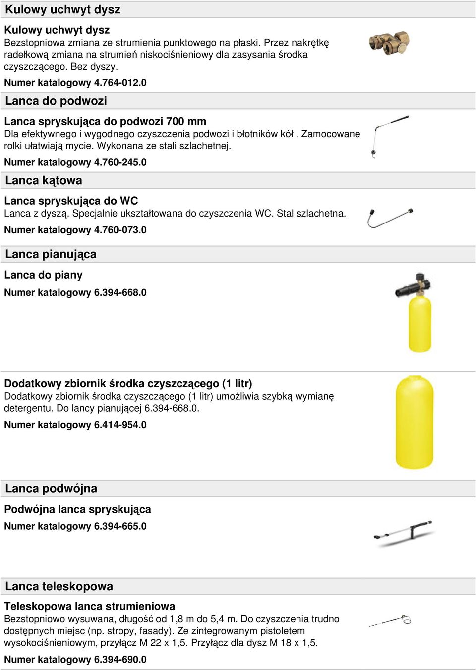 Wykonana ze stali szlachetnej. Numer katalogowy 4.760-245.0 Lanca kątowa Lanca spryskująca do WC Lanca z dyszą. Specjalnie ukształtowana do czyszczenia WC. Stal szlachetna. Numer katalogowy 4.760-073.