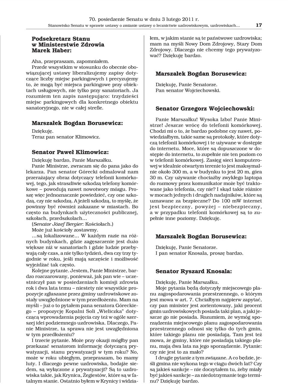 Przede wszystkim w stosunku do obecnie obowi¹zuj¹cej ustawy liberalizujemy zapisy dotycz¹ce liczby miejsc parkingowych i precyzujemy to, e mog¹ byæ miejsca parkingowe przy obiektach us³ugowych, nie