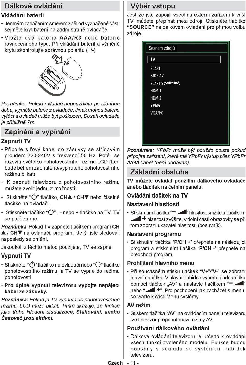 Stiskněte tlačítko SOURCE na dálkovém ovládání pro přímou volbu zdroje. (volitelné) Poznámka: Pokud ovladač nepoužíváte po dlouhou dobu, vyjměte baterie z ovladače.