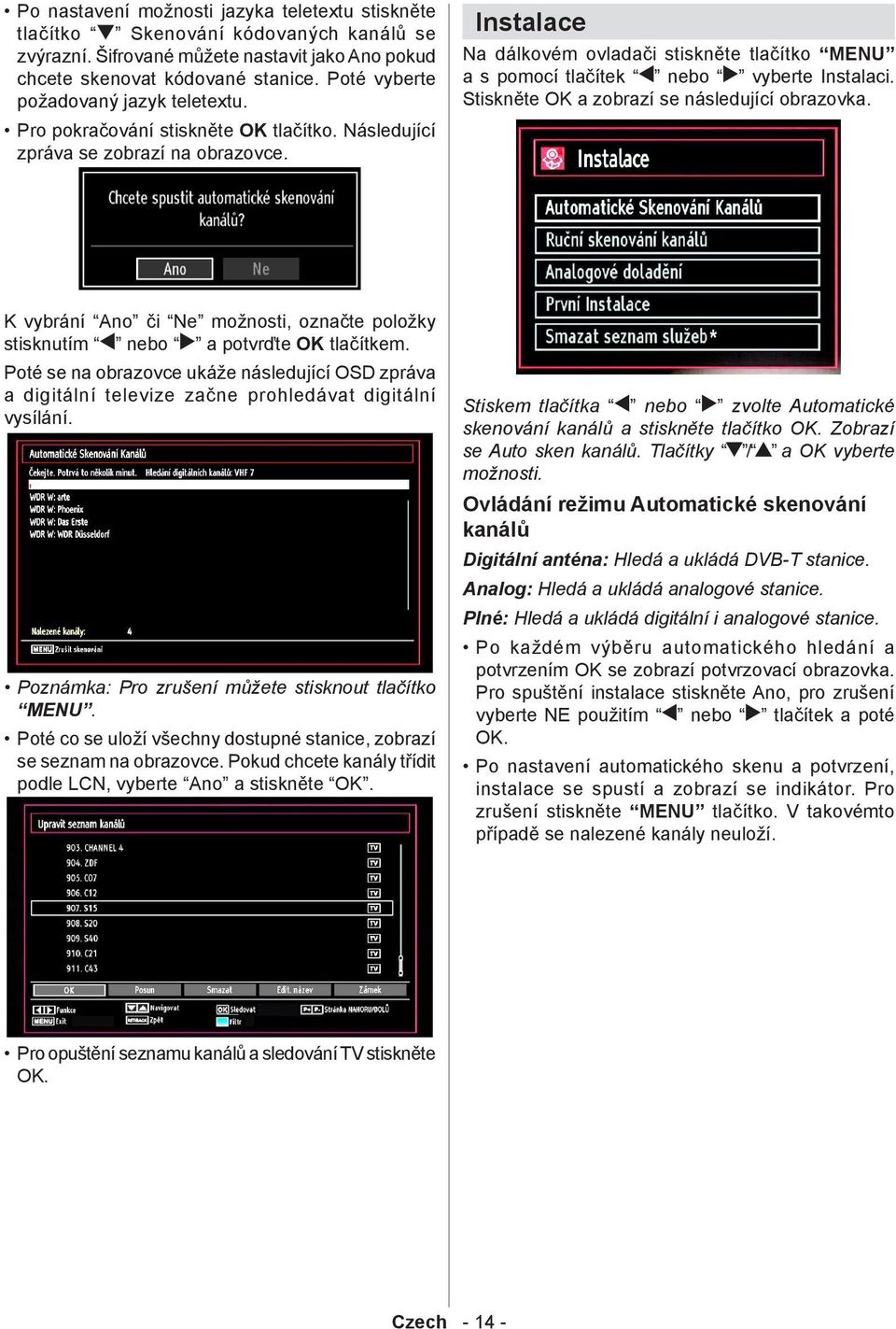 Instalace Na dálkovém ovladači stiskněte tlačítko MENU a s pomocí tlačítek nebo vyberte Instalaci. Stiskněte OK a zobrazí se následující obrazovka.