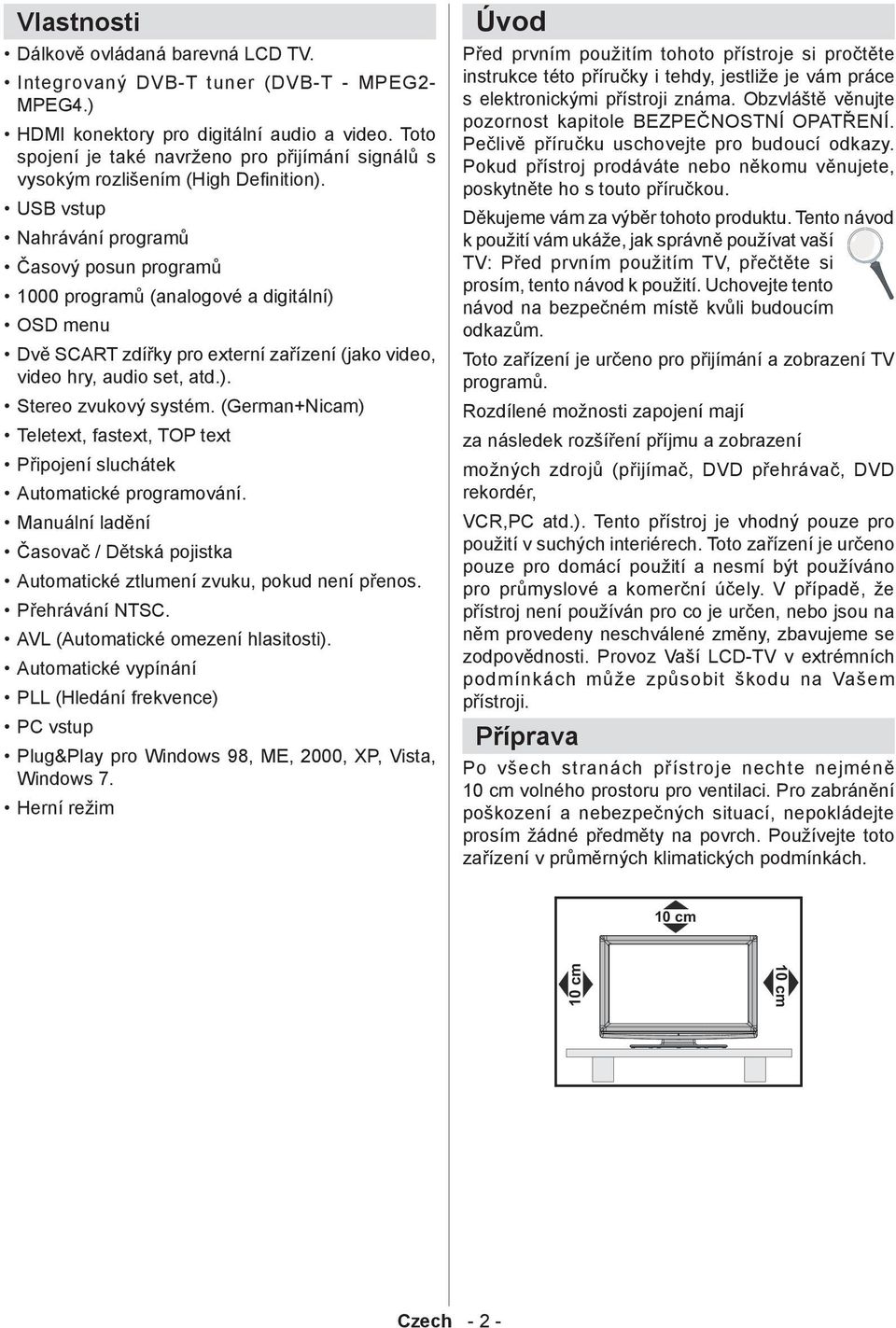 USB vstup Nahrávání programů Časový posun programů 1000 programů (analogové a digitální) OSD menu Dvě SCART zdířky pro externí zařízení (jako video, video hry, audio set, atd.). Stereo zvukový systém.