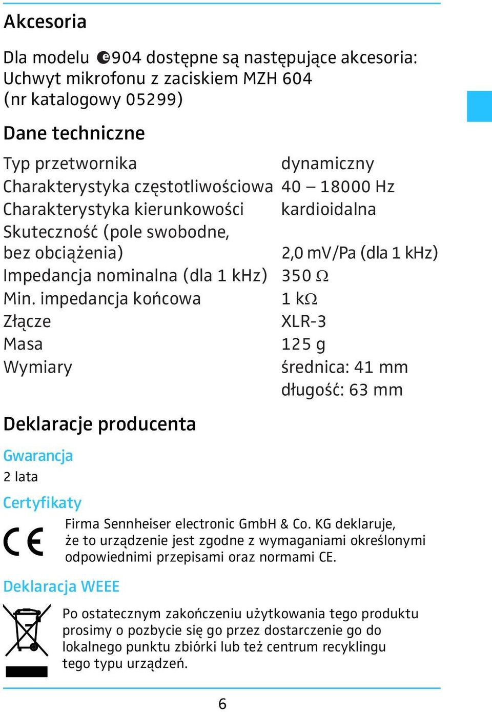 impedancja końcowa 1 kw Złącze - Masa 125 g Wymiary średnica: 41 mm długość: 6 mm Deklaracje producenta Gwarancja 2 lata Certyfikaty Firma Sennheiser electronic GmbH & Co.