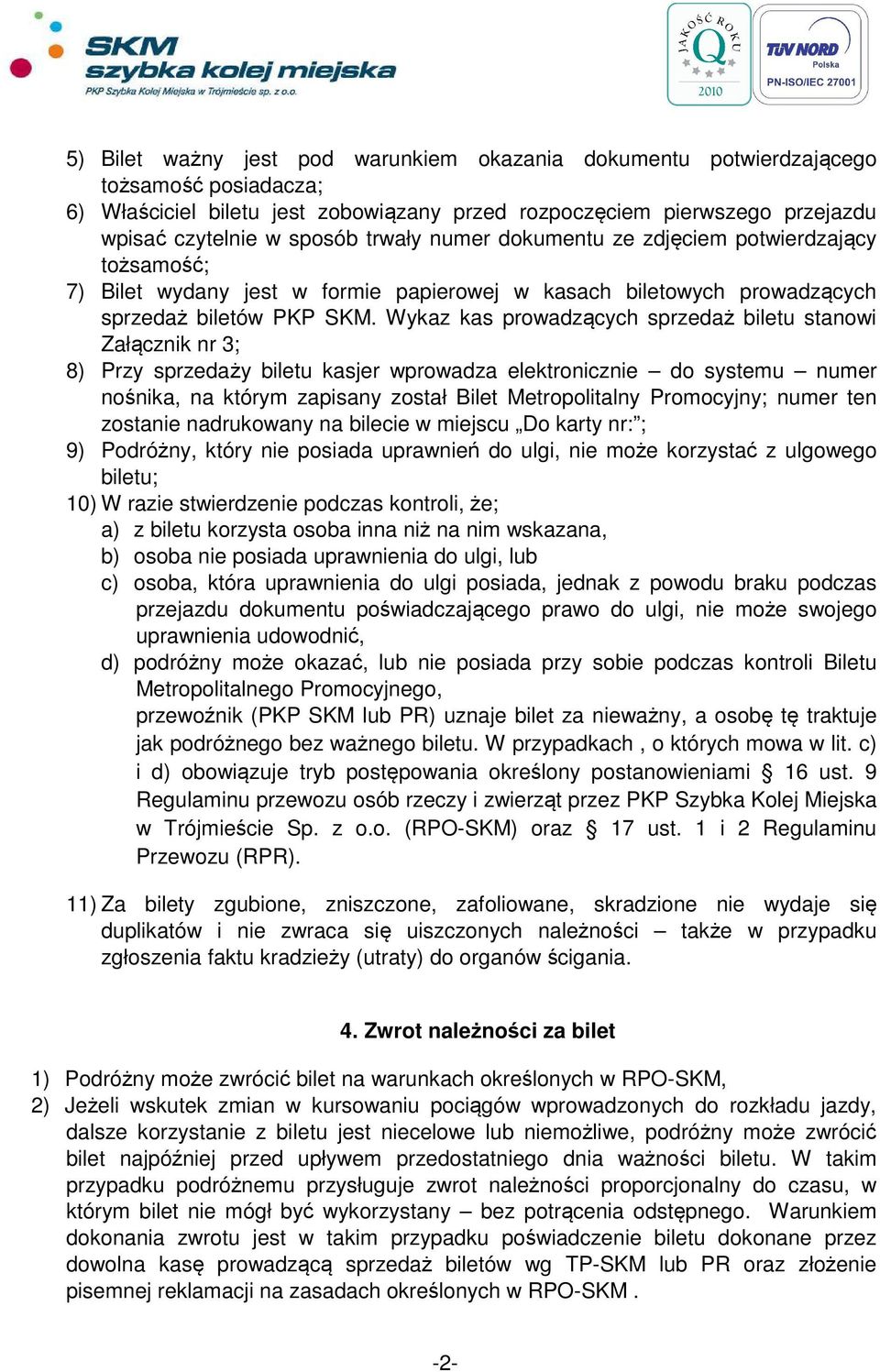 Wykaz kas prowadzących sprzedaż biletu stanowi Załącznik nr 3; 8) Przy sprzedaży biletu kasjer wprowadza elektronicznie do systemu numer nośnika, na którym zapisany został Bilet Metropolitalny