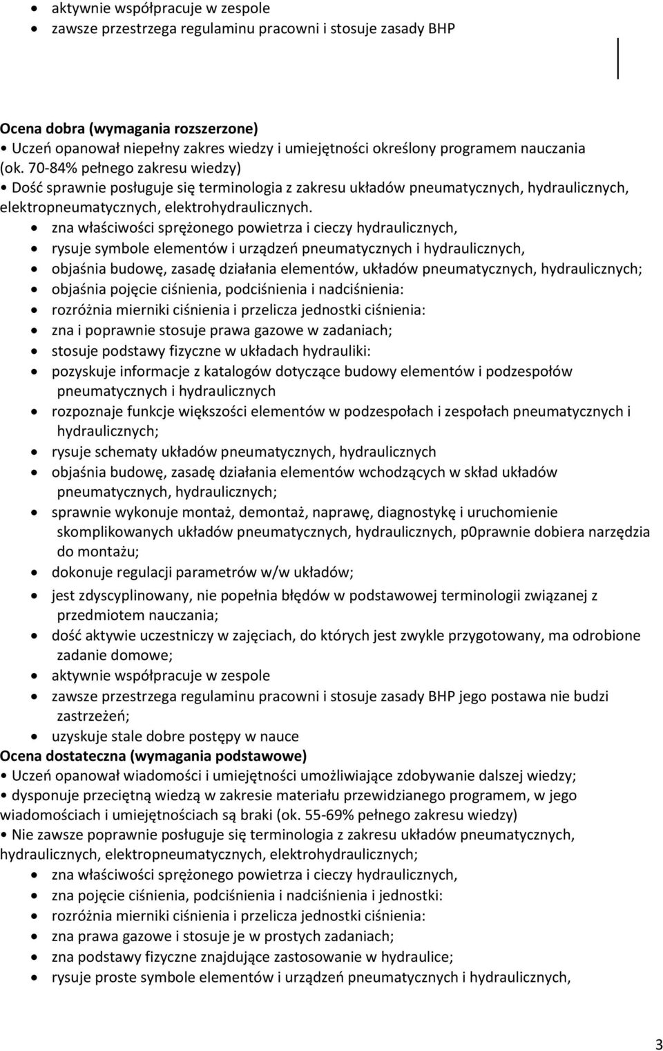 rysuje symbole elementów i urządzeń pneumatycznych i hydraulicznych, objaśnia budowę, zasadę działania elementów, układów objaśnia pojęcie ciśnienia, podciśnienia i nadciśnienia: rozróżnia mierniki