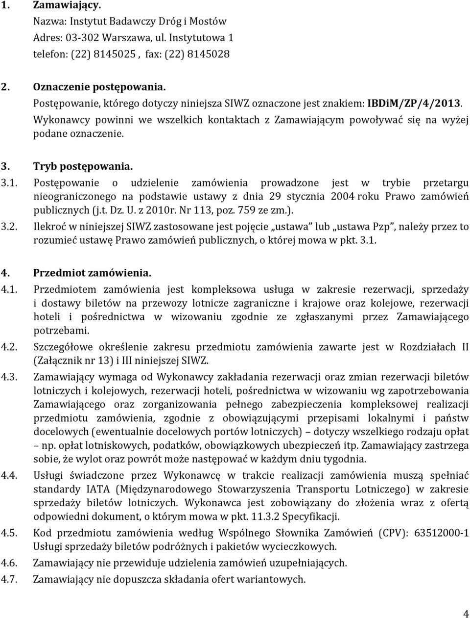 Tryb postępowania. 3.1. Postępowanie o udzielenie zamówienia prowadzone jest w trybie przetargu nieograniczonego na podstawie ustawy z dnia 29 stycznia 2004 roku Prawo zamówień publicznych (j.t. Dz.