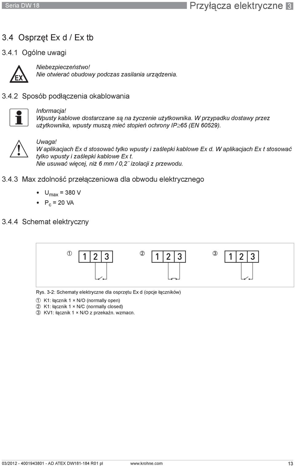 W aplikacjach Ex d stosować tylko wpusty i zaślepki kablowe Ex d. W aplikacjach Ex t stosować tylko wpusty i zaślepki kablowe Ex t. Nie usuwać więcej, niż 6 mm / 0,2 izolacji z przewodu. 3.4.