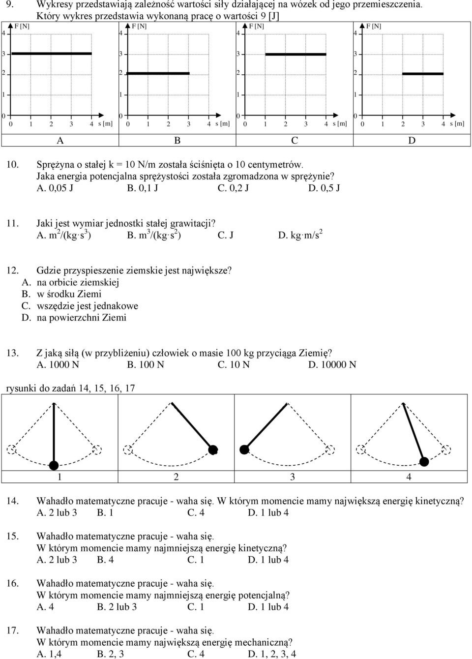 A. m /(kg s ) B. m /(kg s ) C. J D. kg m/s. Gdzie przyspieszenie ziemskie jest największe? A. na orbicie ziemskiej B. w środku Ziemi C. wszędzie jest jednakowe D. na powierzcni Ziemi.