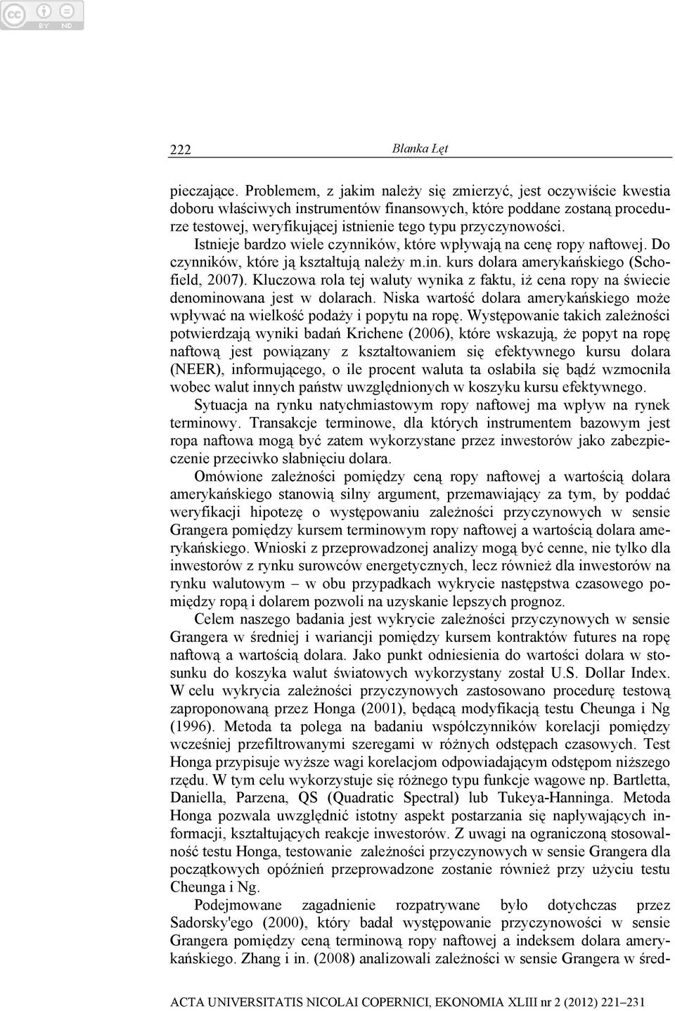 Istnieje bardzo wiele czynników, które wpływają na cenę ropy naftowej. Do czynników, które ją kształtują należy m.in. kurs dolara amerykańskiego (Schofield, 2007).