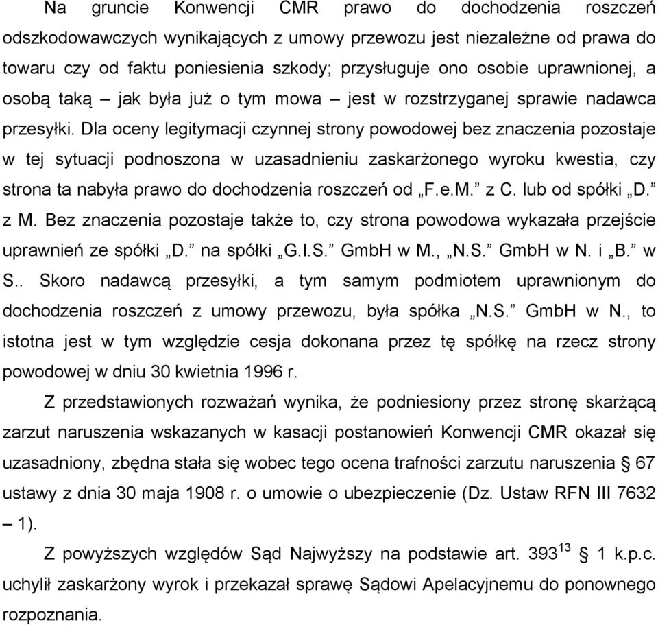 Dla oceny legitymacji czynnej strony powodowej bez znaczenia pozostaje w tej sytuacji podnoszona w uzasadnieniu zaskarżonego wyroku kwestia, czy strona ta nabyła prawo do dochodzenia roszczeń od F.e.M.