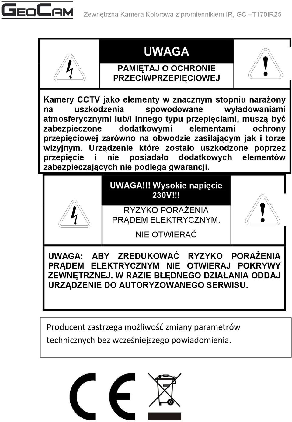 Urządzenie które zostało uszkodzone poprzez przepięcie i nie posiadało dodatkowych elementów zabezpieczających nie podlega gwarancji. UWAGA!!! Wysokie napięcie 230V!