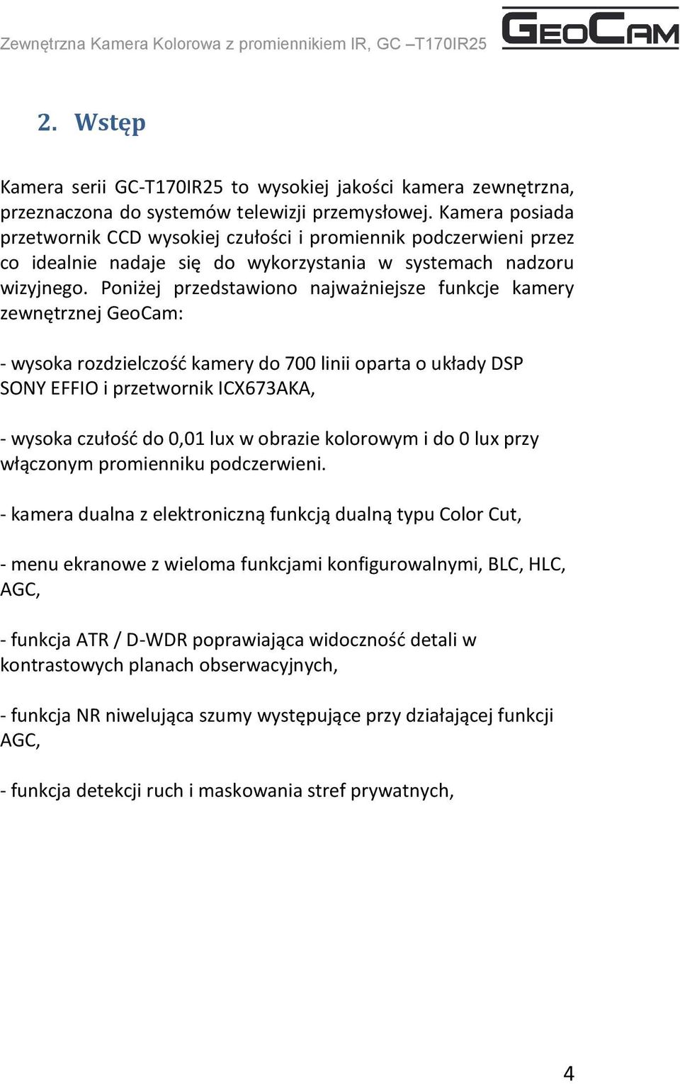 Poniżej przedstawiono najważniejsze funkcje kamery zewnętrznej GeoCam: - wysoka rozdzielczość kamery do 700 linii oparta o układy DSP SONY EFFIO i przetwornik ICX673AKA, - wysoka czułość do 0,01 lux