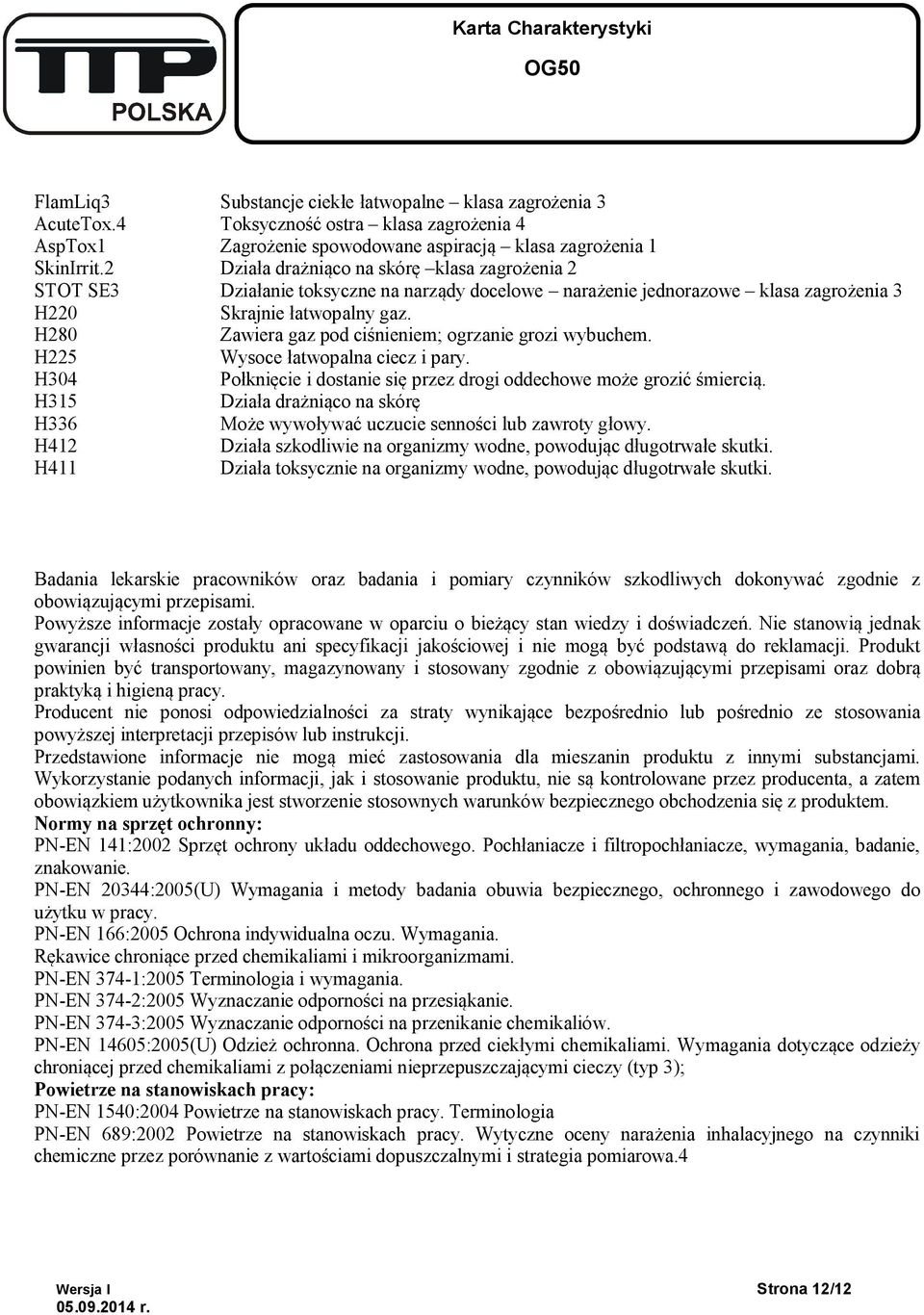 H280 Zawiera gaz pod ciśnieniem; ogrzanie grozi wybuchem. H225 Wysoce łatwopalna ciecz i pary. H304 Połknięcie i dostanie się przez drogi oddechowe może grozić śmiercią.