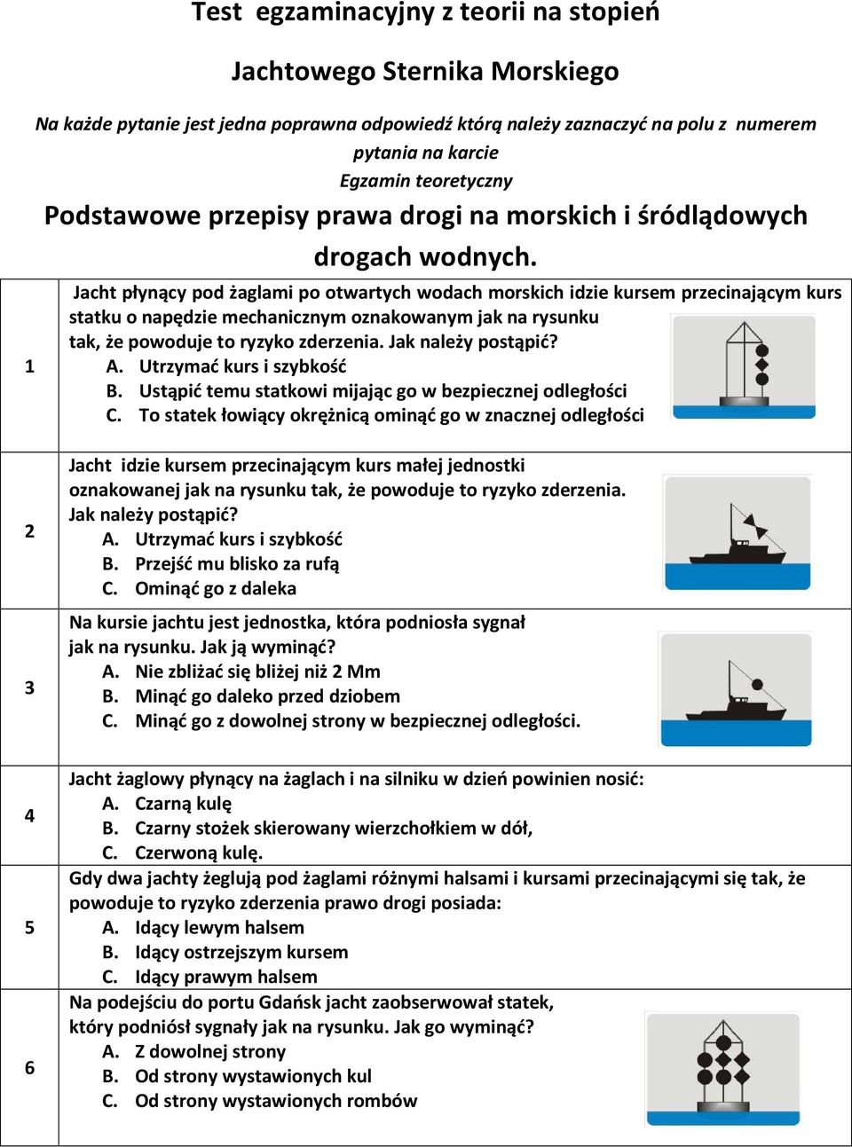 Jacht płynący pod żaglami po otwartych wodach morskich idzie kursem przecinającym kurs statku o napędzie mechanicznym oznakowanym jak na rysunku tak, że powoduje to ryzyko zderzenia.