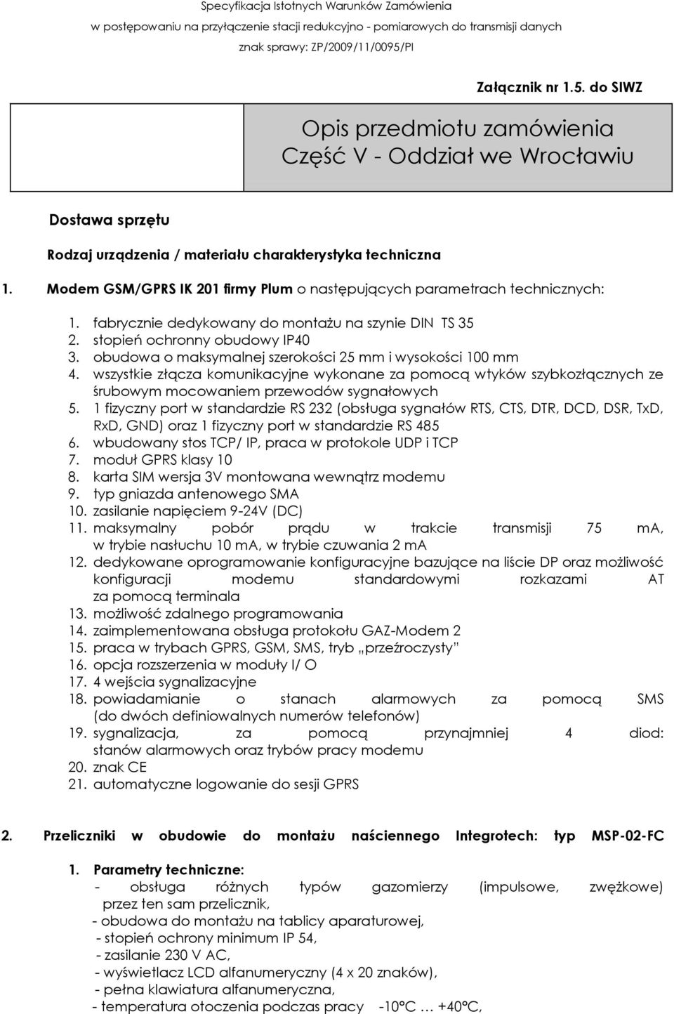 obudowa o maksymalnej szerokości 25 mm i wysokości 100 mm 4. wszystkie złącza komunikacyjne wykonane za pomocą wtyków szybkozłącznych ze śrubowym mocowaniem przewodów sygnałowych 5.