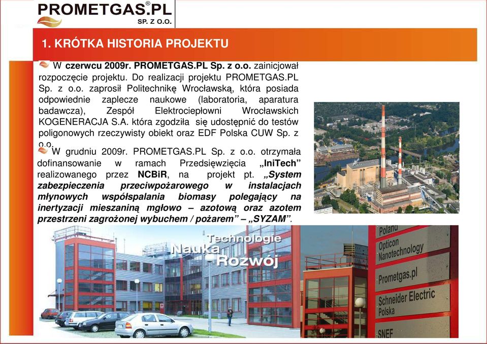 A. która zgodziła się udostępnić do testów poligonowych rzeczywisty obiekt oraz EDF Polska CUW Sp. z o.o Ẇ grudniu 2009r. PROMETGAS.PL Sp. z o.o. otrzymała dofinansowanie w ramach Przedsięwzięcia IniTech realizowanego przez NCBiR, na projekt pt.