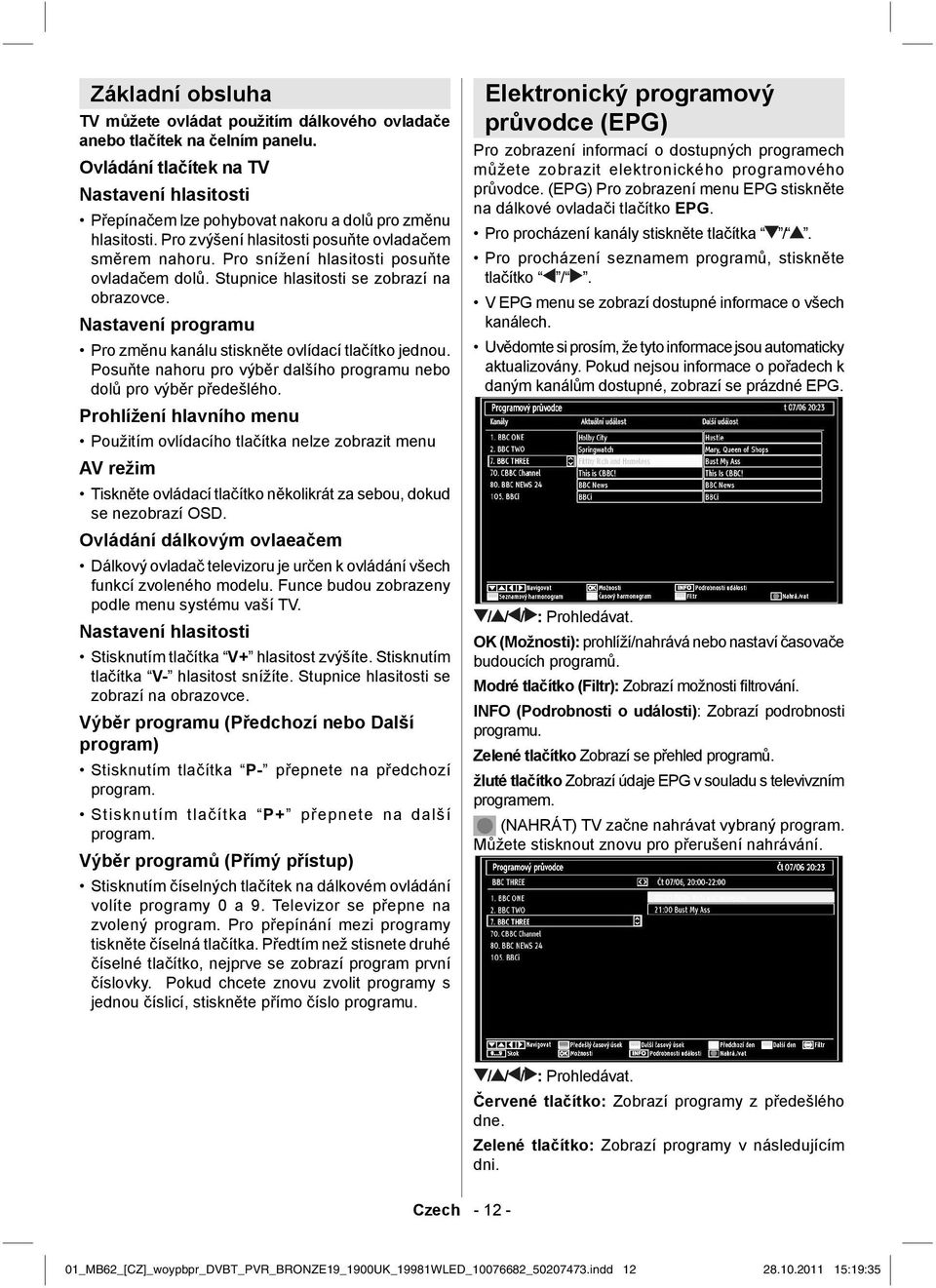 Pro snížení hlasitosti posuňte ovladačem dolů. Stupnice hlasitosti se zobrazí na obrazovce. Nastavení programu Pro změnu kanálu stiskněte ovlídací tlačítko jednou.