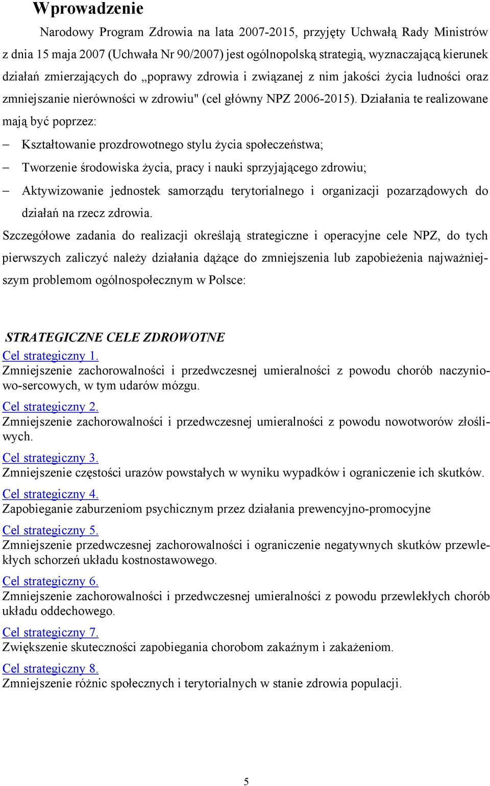 Działania te realizowane mają być poprzez: Kształtowanie prozdrowotnego stylu Ŝycia społeczeństwa; Tworzenie środowiska Ŝycia, pracy i nauki sprzyjającego zdrowiu; Aktywizowanie jednostek samorządu