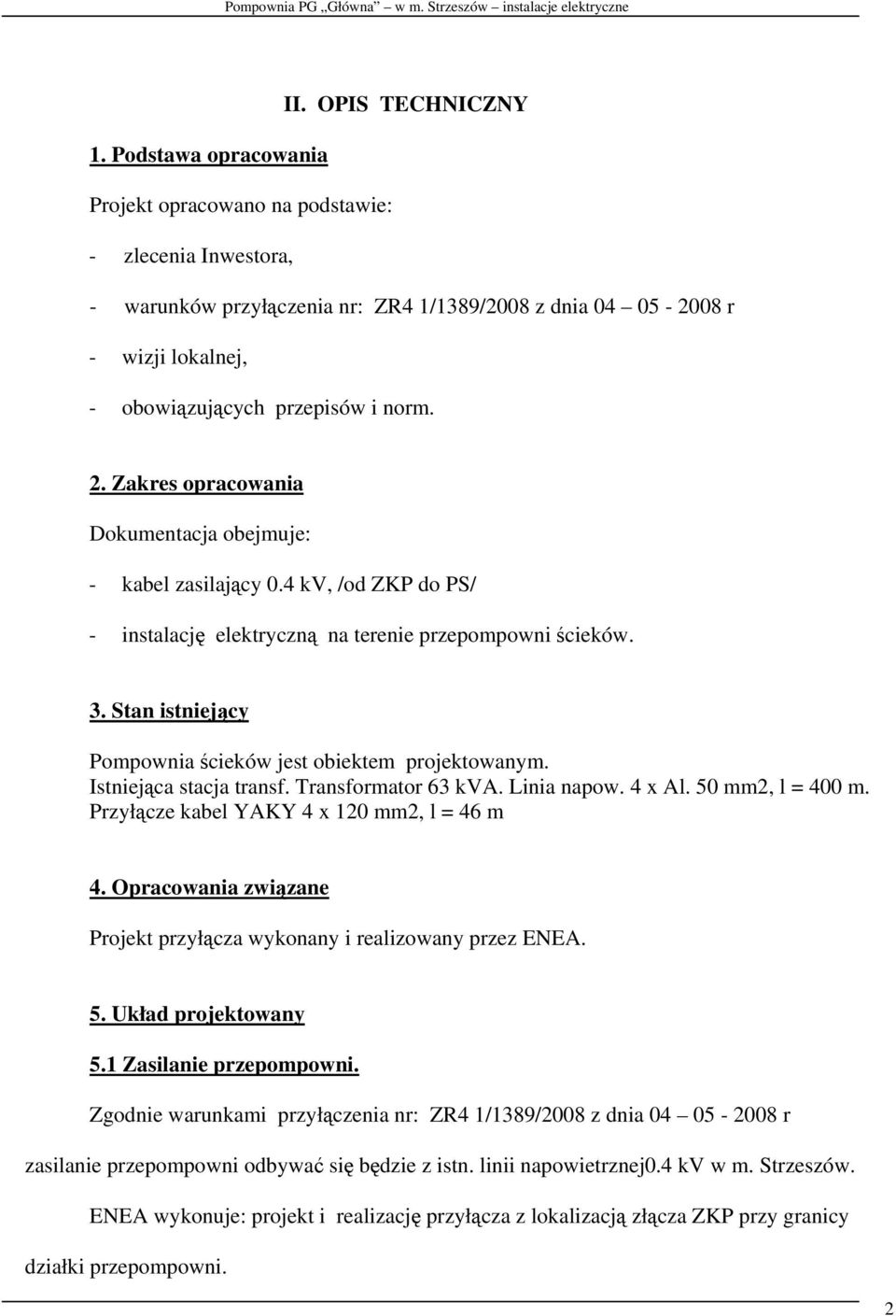 Zakres opracowania Dokumentacja obejmuje: - kabel zasilający 0.4 kv, /od ZKP do PS/ - instalację elektryczną na terenie przepompowni ścieków. 3.