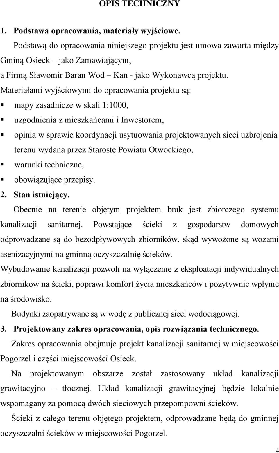 Materiałami wyjściowymi do opracowania projektu są: mapy zasadnicze w skali 1:1000, uzgodnienia z mieszkańcami i Inwestorem, opinia w sprawie koordynacji usytuowania projektowanych sieci uzbrojenia