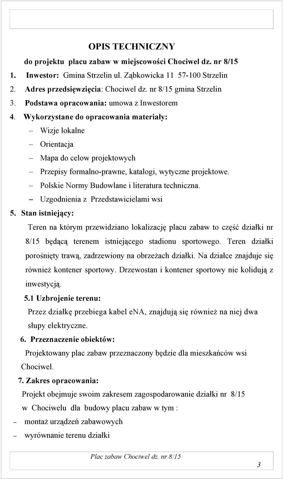 Wykorzystane do opracowania materiały: Wizje lokalne Orientacja Mapa do celow projektowych Przepisy formalno-prawne, katalogi, wytyczne projektowe. Polskie Normy Budowlane i literatura techniczna.