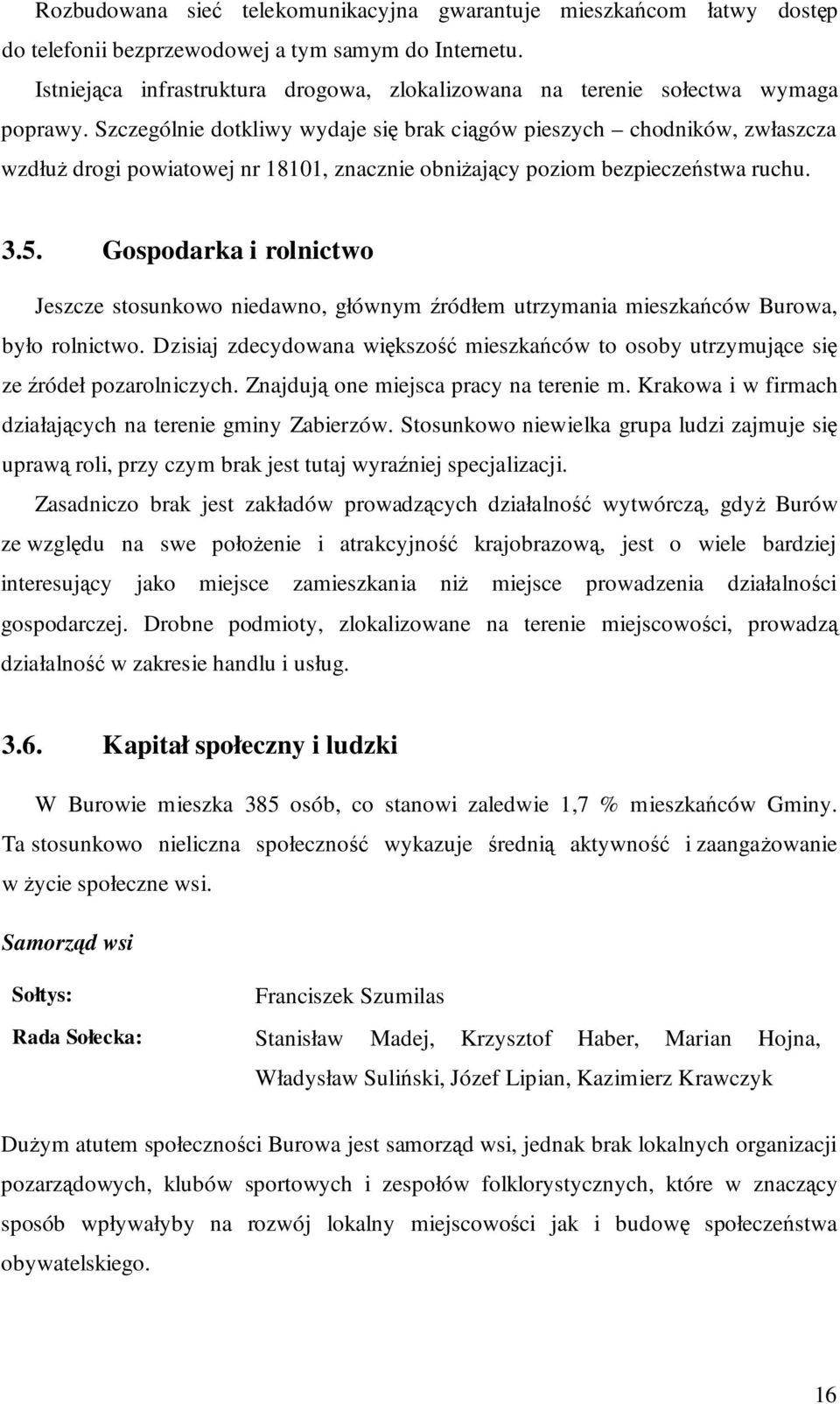 Szczególnie dotkliwy wydaje się brak ciągów pieszych chodników, zwłaszcza wzdłuŝ drogi powiatowej nr 18101, znacznie obniŝający poziom bezpieczeństwa ruchu. 3.5.