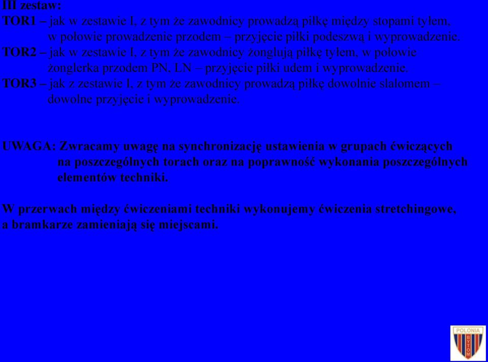 TOR3 jak z zestawie I, z tym że zawodnicy prowadzą piłkę dowolnie slalomem dowolne przyjęcie i wyprowadzenie.