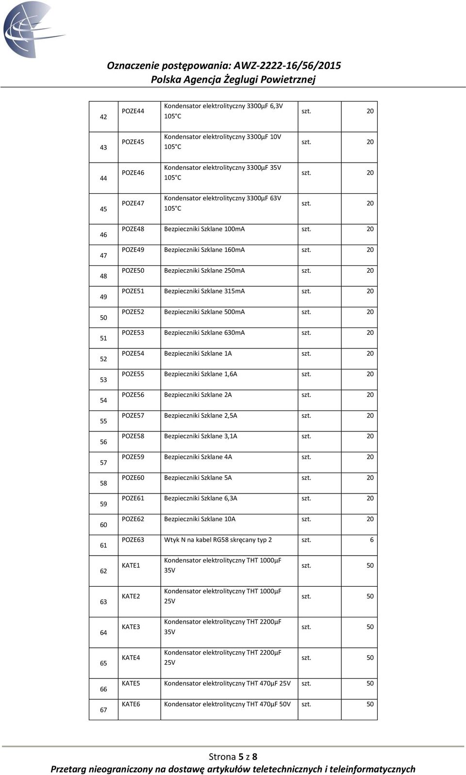 POZE53 Bezpieczniki Szklane 630mA POZE5 Bezpieczniki Szklane 1A POZE55 Bezpieczniki Szklane 1,6A POZE56 Bezpieczniki Szklane 2A POZE57 Bezpieczniki Szklane 2,5A POZE58 Bezpieczniki Szklane 3,1A