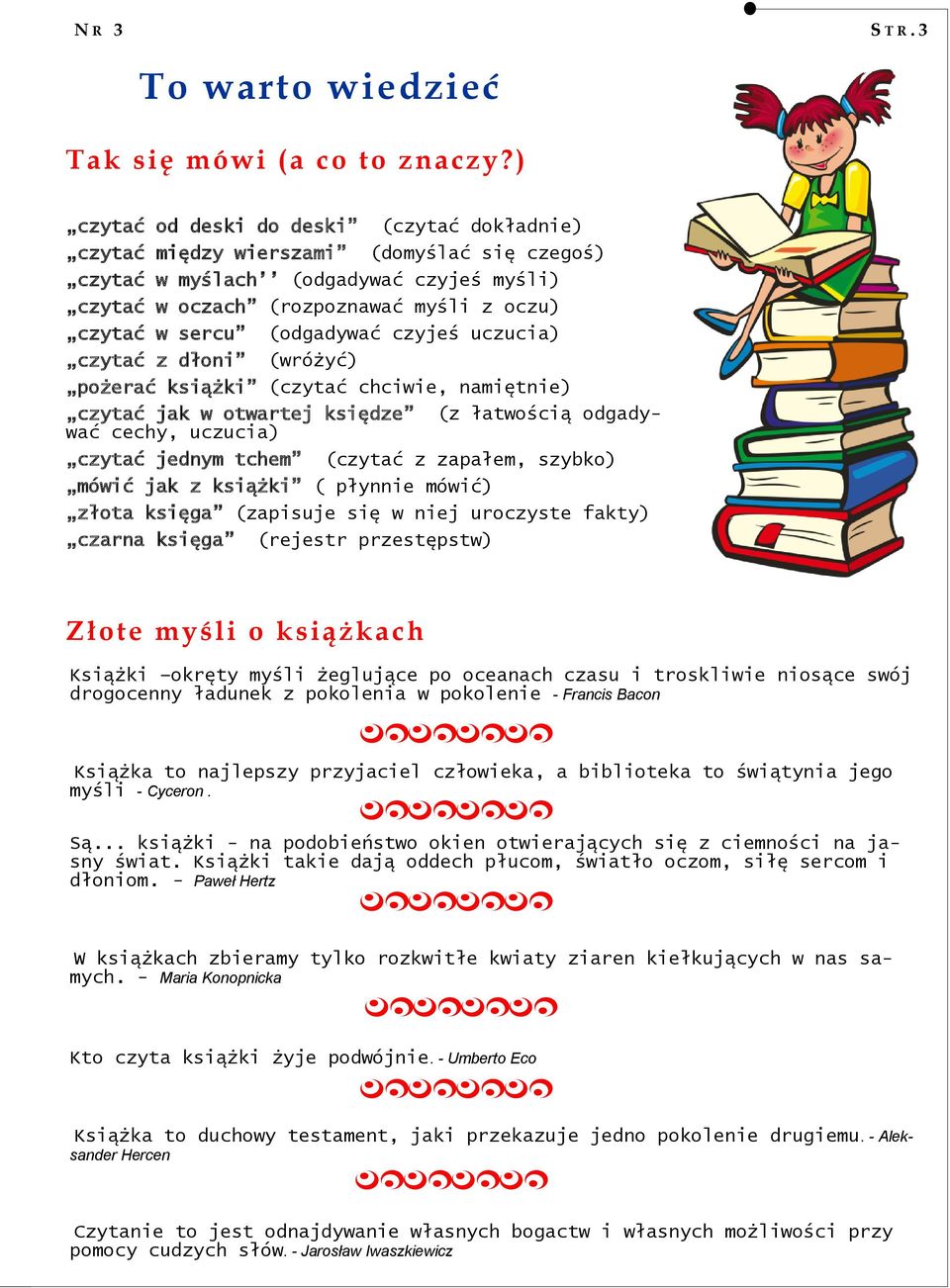 (odgadywać czyjeś uczucia) czytać z dłoni (wróżyć) pożerać książki (czytać chciwie, namiętnie) czytać jak w otwartej księdze (z łatwością odgadywać cechy, uczucia) czytać jednym tchem (czytać z