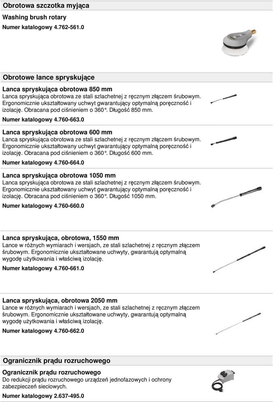 Ergonomicznie ukształtowany uchwyt gwarantujący optymalną poręczność i izolację. Obracana pod ciśnieniem o 360. Długość 850 mm. Numer katalogowy 4.760-663.