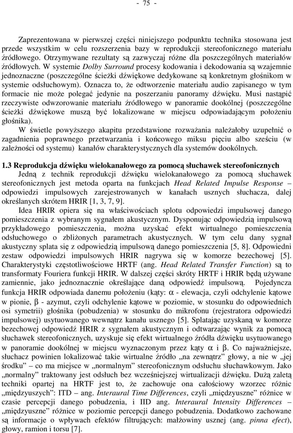 W systemie Dolby Surround procesy kodowania i dekodowania są wzajemnie jednoznaczne (poszczególne ścieŝki dźwiękowe dedykowane są konkretnym głośnikom w systemie odsłuchowym).