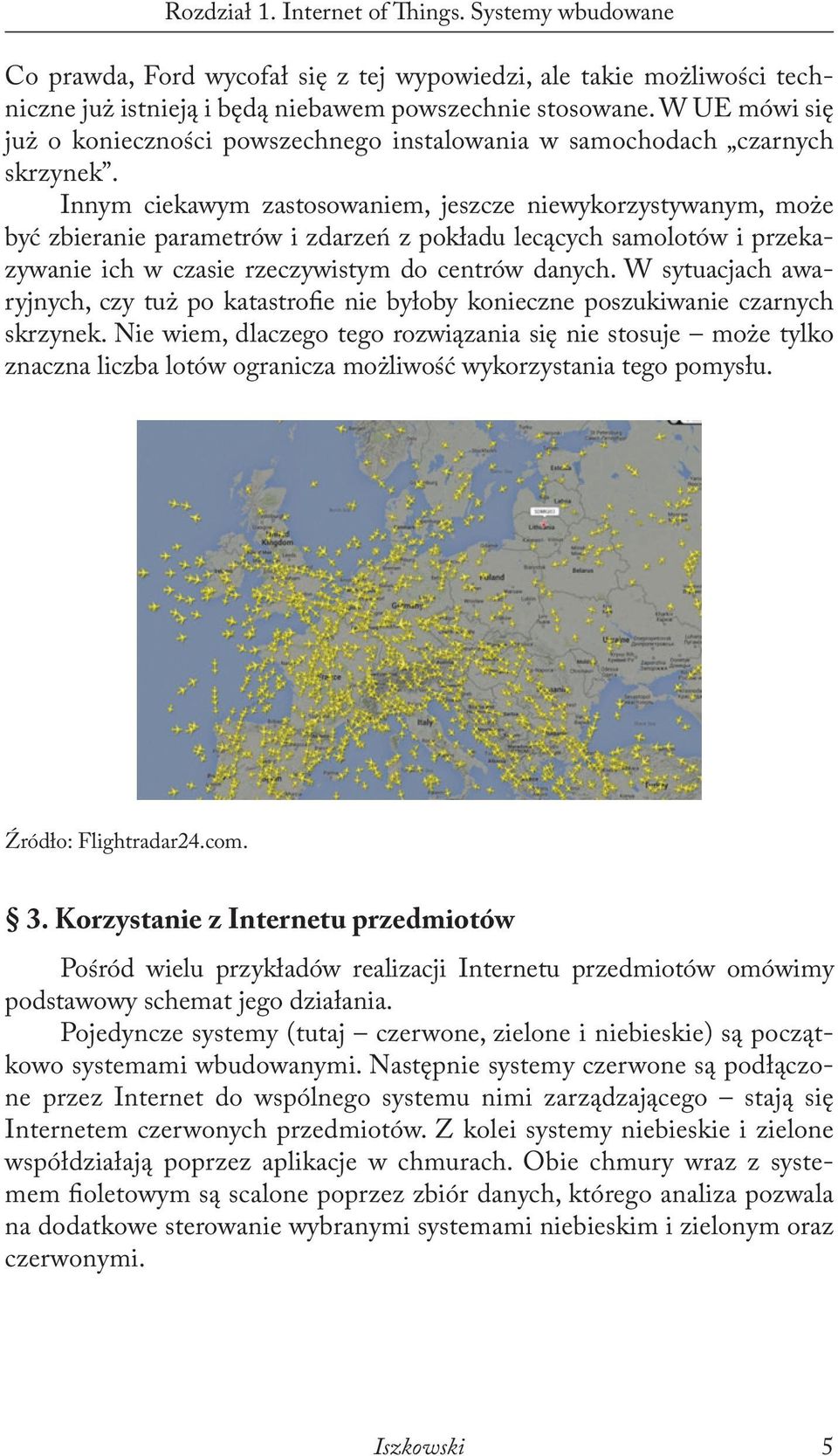 Innym ciekawym zastosowaniem, jeszcze niewykorzystywanym, może być zbieranie parametrów i zdarzeń z pokładu lecących samolotów i przekazywanie ich w czasie rzeczywistym do centrów danych.