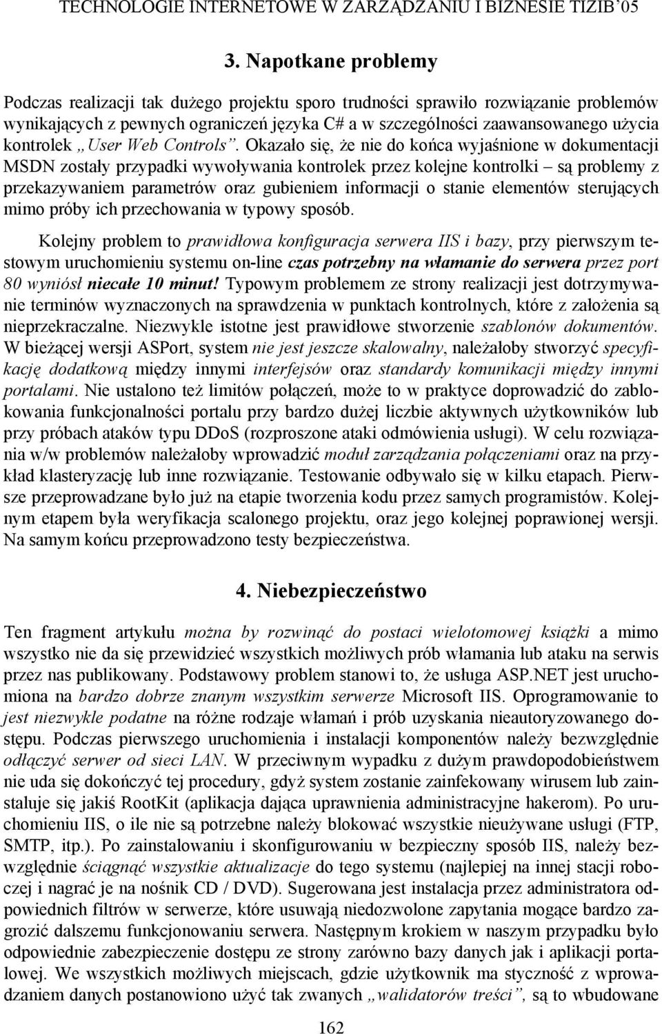 Okazało się, że nie do końca wyjaśnione w dokumentacji MSDN zostały przypadki wywoływania kontrolek przez kolejne kontrolki są problemy z przekazywaniem parametrów oraz gubieniem informacji o stanie