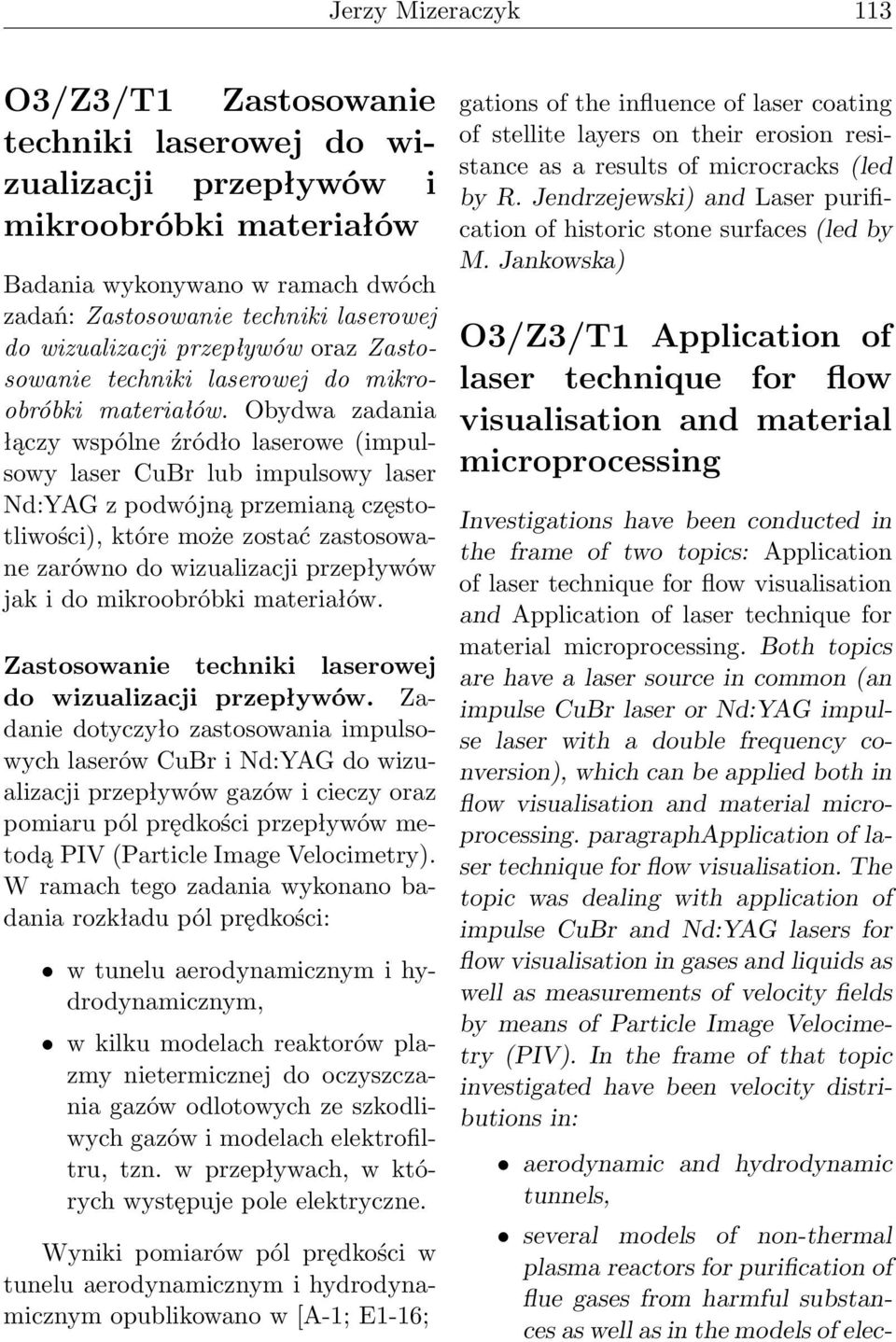 Obydwa zadania łączy wspólne źródło laserowe (impulsowy laser CuBr lub impulsowy laser Nd:YAG z podwójną przemianą częstotliwości), które może zostać zastosowane zarówno do wizualizacji przepływów