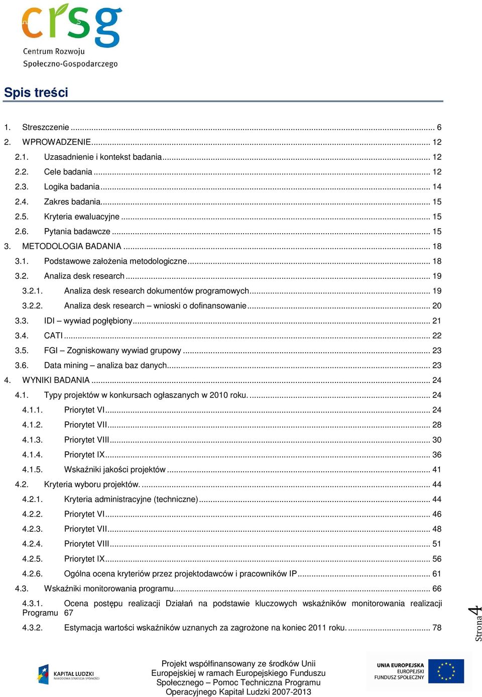 .. 19 3.2.2. Analiza desk research wnioski o dofinansowanie... 20 3.3. IDI wywiad pogłębiony... 21 3.4. CATI... 22 3.5. FGI Zogniskowany wywiad grupowy... 23 3.6. Data mining analiza baz danych... 23 4.