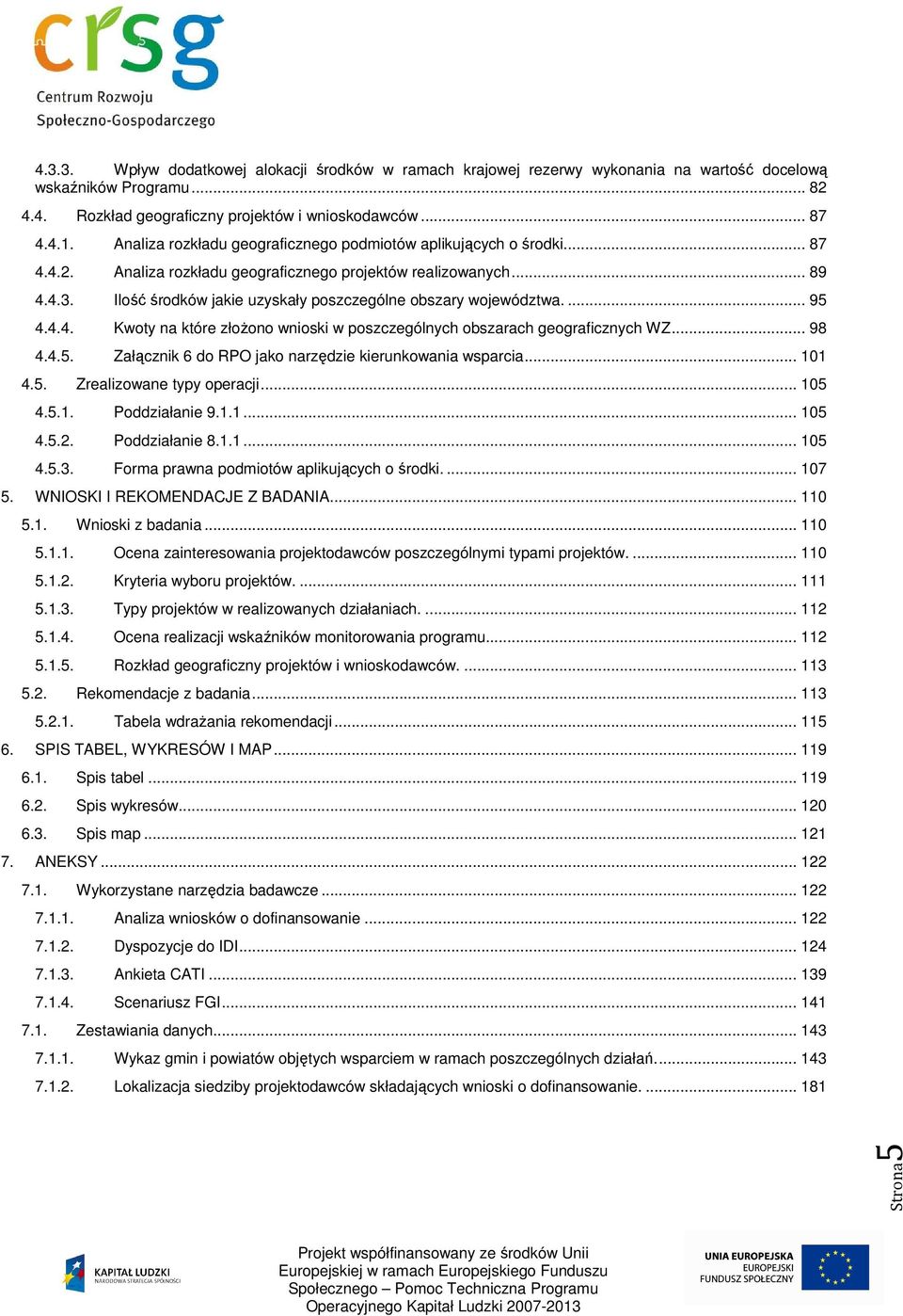 Ilość środków jakie uzyskały poszczególne obszary województwa.... 95 4.4.4. Kwoty na które złoŝono wnioski w poszczególnych obszarach geograficznych WZ... 98 4.4.5. Załącznik 6 do RPO jako narzędzie kierunkowania wsparcia.