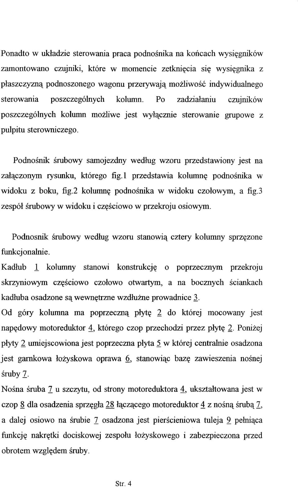 Podnośnik śrubowy samojezdny według wzoru przedstawiony jest na załączonym rysunku, którego fig. 1 przedstawia kolumnę podnośnika w widoku z boku, fig.2 kolumnę podnośnika w widoku czołowym, a fig.