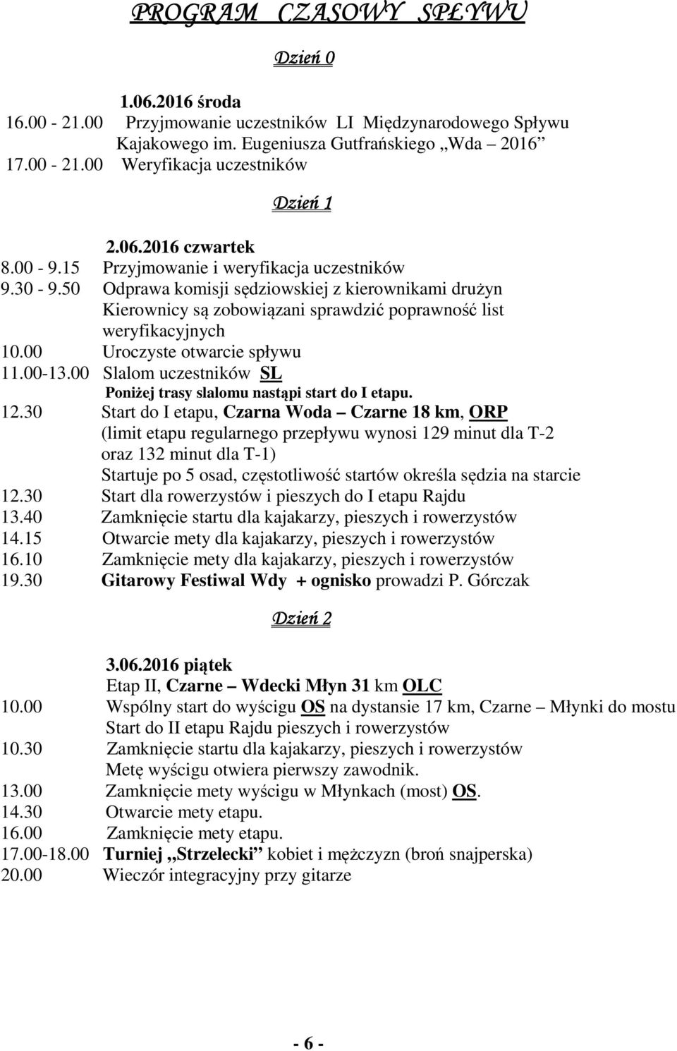 00 Uroczyste otwarcie spływu 11.00-13.00 Slalom uczestników SL Poniżej trasy slalomu nastąpi start do I etapu. 12.