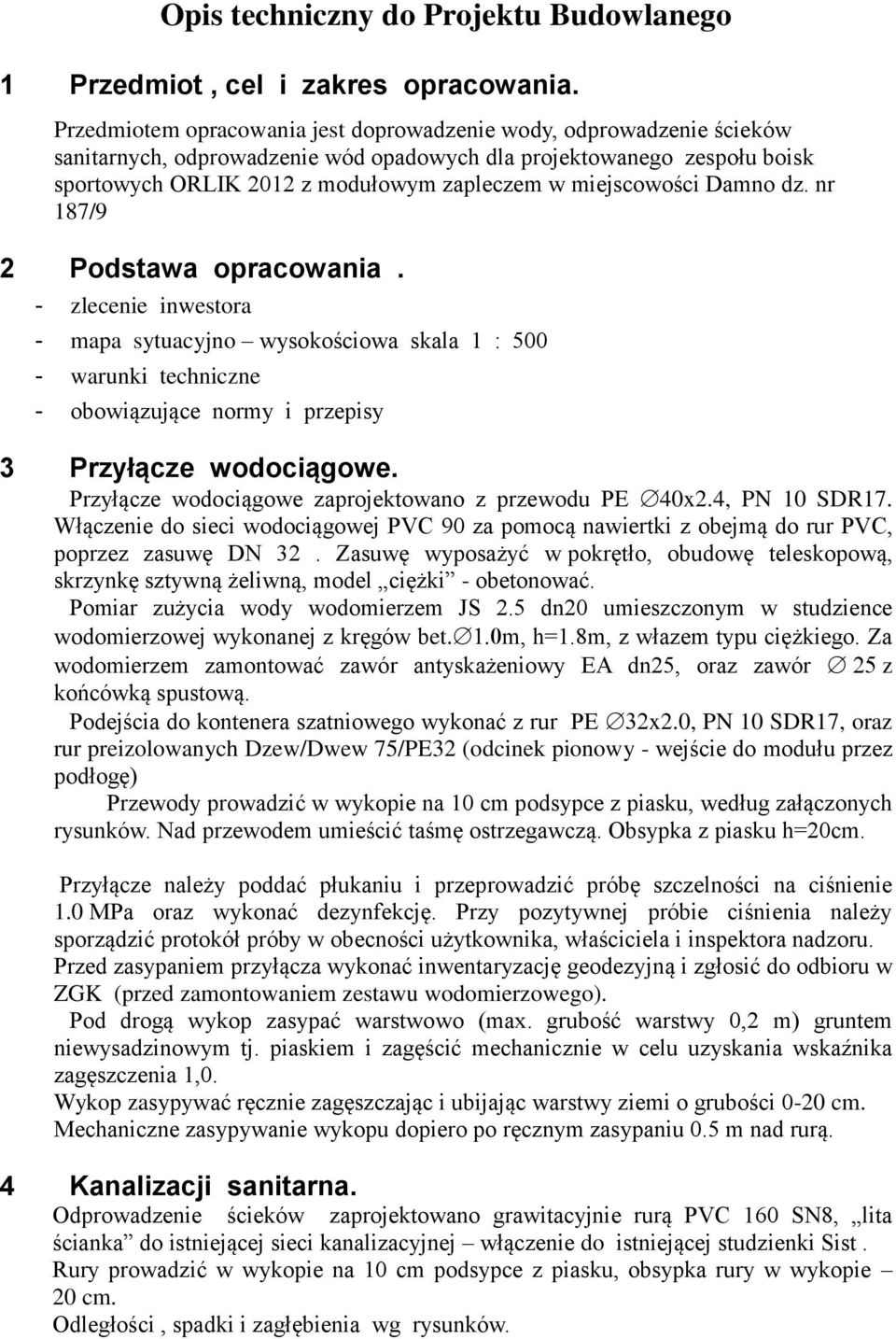 miejscowości Damno dz. nr 187/9 2 Podstawa opracowania. - zlecenie inwestora - mapa sytuacyjno wysokościowa skala 1 : 500 - warunki techniczne - obowiązujące normy i przepisy 3 Przyłącze wodociągowe.