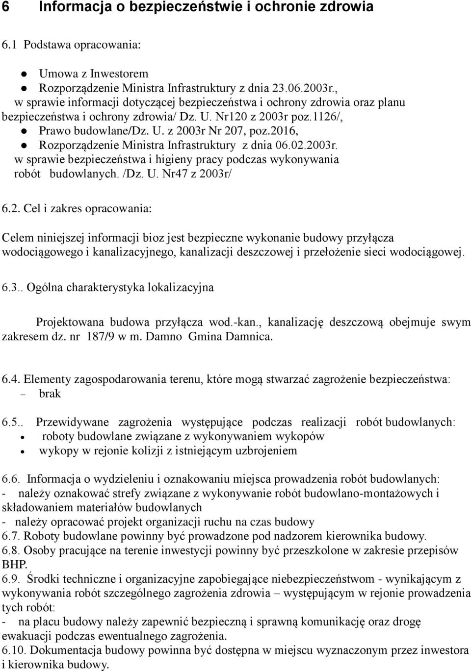 2016, Rozporządzenie Ministra Infrastruktury z dnia 06.02.2003r. w sprawie bezpieczeństwa i higieny pracy podczas wykonywania robót budowlanych. /Dz. U. Nr47 z 2003r/ 6.2. Cel i zakres opracowania: Celem niniejszej informacji bioz jest bezpieczne wykonanie budowy przyłącza wodociągowego i kanalizacyjnego, kanalizacji deszczowej i przełożenie sieci wodociągowej.