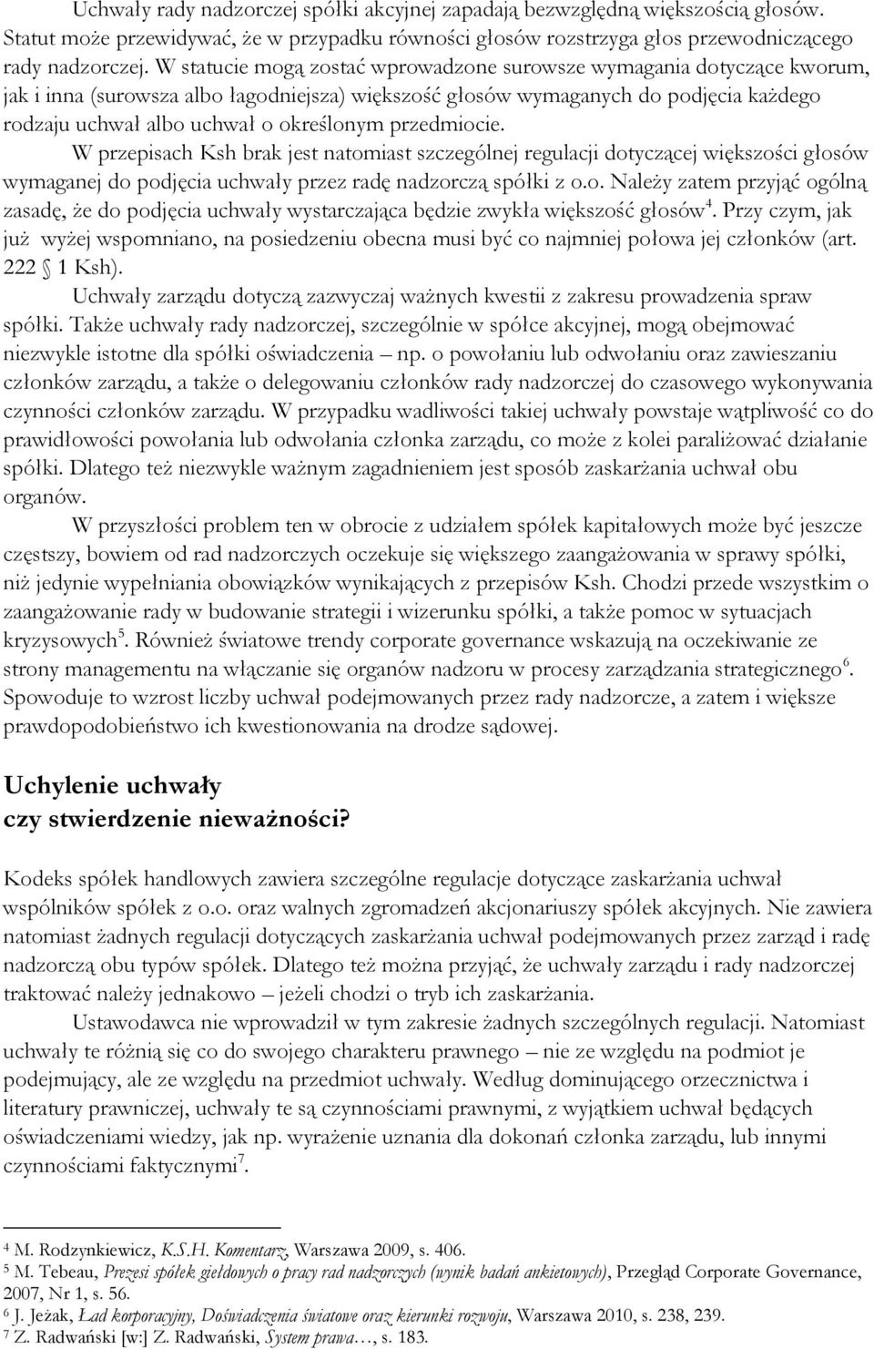 przedmiocie. W przepisach Ksh brak jest natomiast szczególnej regulacji dotyczącej większości głosów wymaganej do podjęcia uchwały przez radę nadzorczą spółki z o.o. Należy zatem przyjąć ogólną zasadę, że do podjęcia uchwały wystarczająca będzie zwykła większość głosów 4.