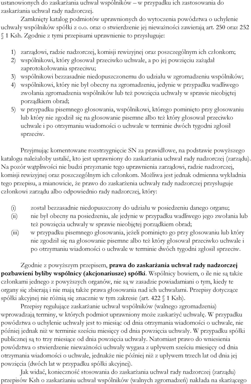 Zgodnie z tymi przepisami uprawnienie to przysługuje: 1) zarządowi, radzie nadzorczej, komisji rewizyjnej oraz poszczególnym ich członkom; 2) wspólnikowi, który głosował przeciwko uchwale, a po jej