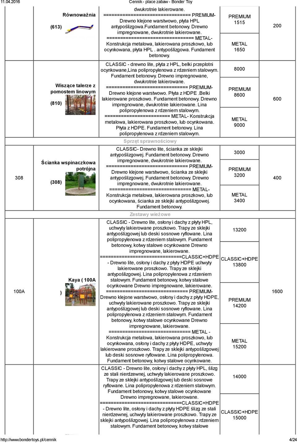 ================================ - ocynkowana, płyta HPL. antypoślizgowa. Fundament betonowy. CLASSIC - drewno lite, płyta z HPL, belki przeplotni ocynkowane,lina Fundament betonowy.