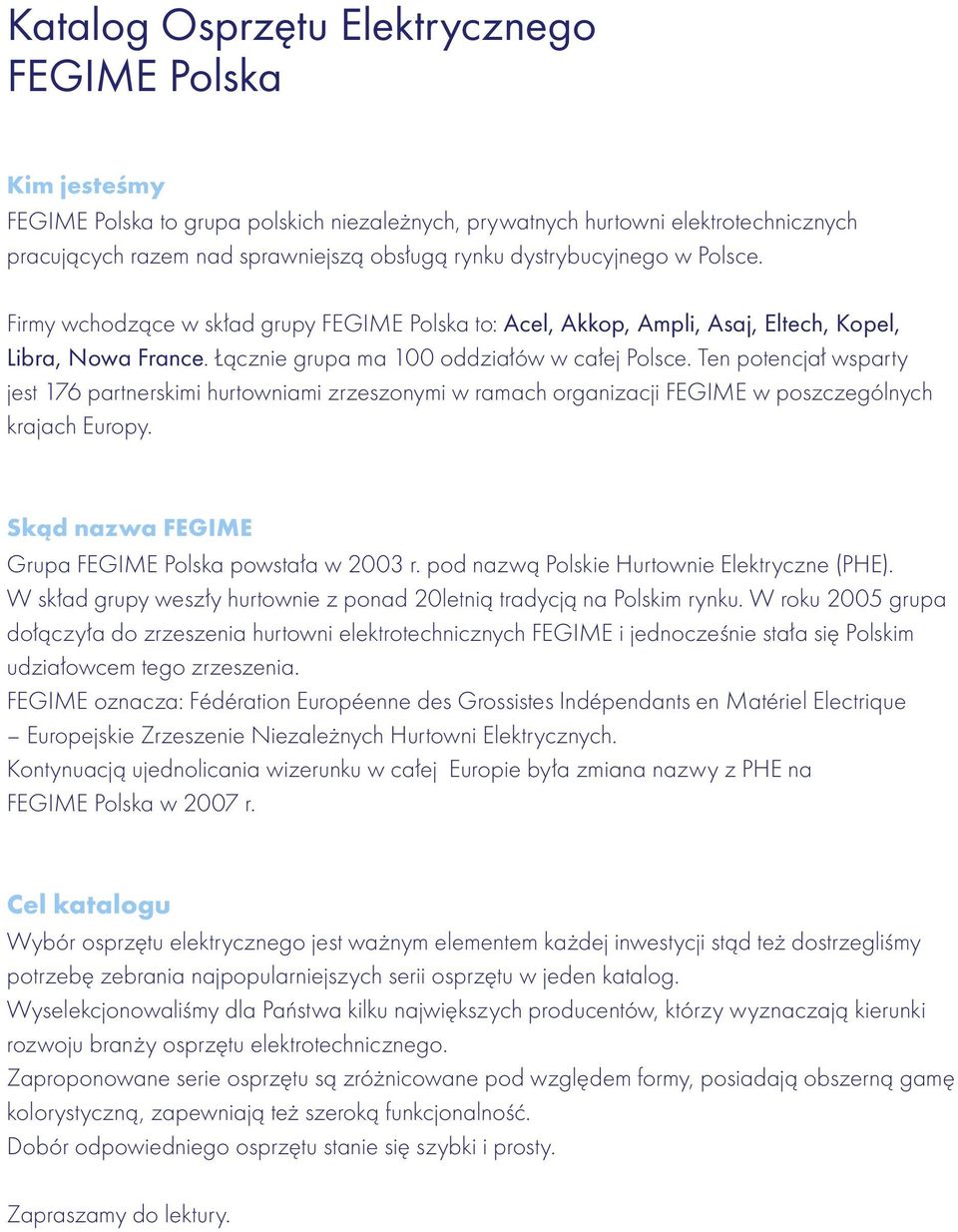 Ten potencjał wsparty jest 176 partnerskimi hurtowniami zrzeszonymi w ramach organizacji FEGIME w poszczególnych krajach Europy. Skąd nazwa FEGIME Grupa FEGIME Polska powstała w 2003 r.