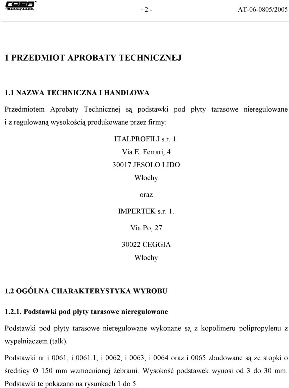 Via E. Ferrari, 4 30017 JESOLO LIDO Włochy oraz IMPERTEK s.r. 1. Via Po, 27 30022 CEGGIA Włochy 1.2 OGÓLNA CHARAKTERYSTYKA WYROBU 1.2.1. Podstawki pod płyty tarasowe nieregulowane Podstawki pod płyty tarasowe nieregulowane wykonane są z kopolimeru polipropylenu z wypełniaczem (talk).