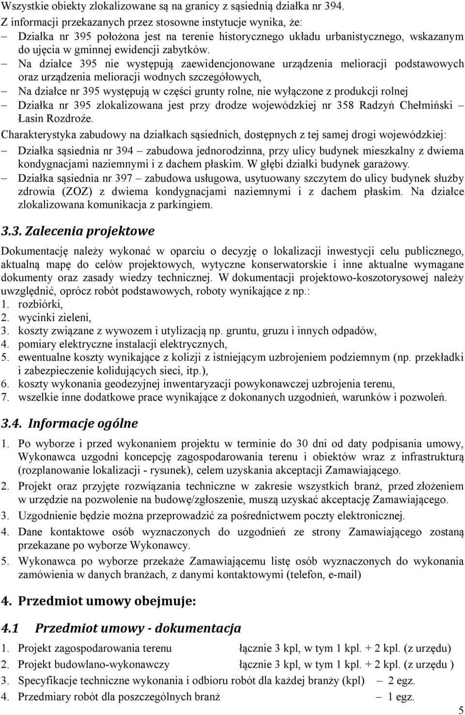 Na działce 395 nie występują zaewidencjonowane urządzenia melioracji podstawowych oraz urządzenia melioracji wodnych szczegółowych, Na działce nr 395 występują w części grunty rolne, nie wyłączone z