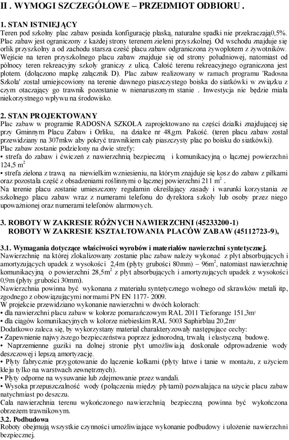 Wejście na teren przyszkolnego placu zabaw znajduje się od strony południowej, natomiast od północy teren rekreacyjny szkoły graniczy z ulicą. Całość terenu rekreacyjnego ograniczona jest płotem.