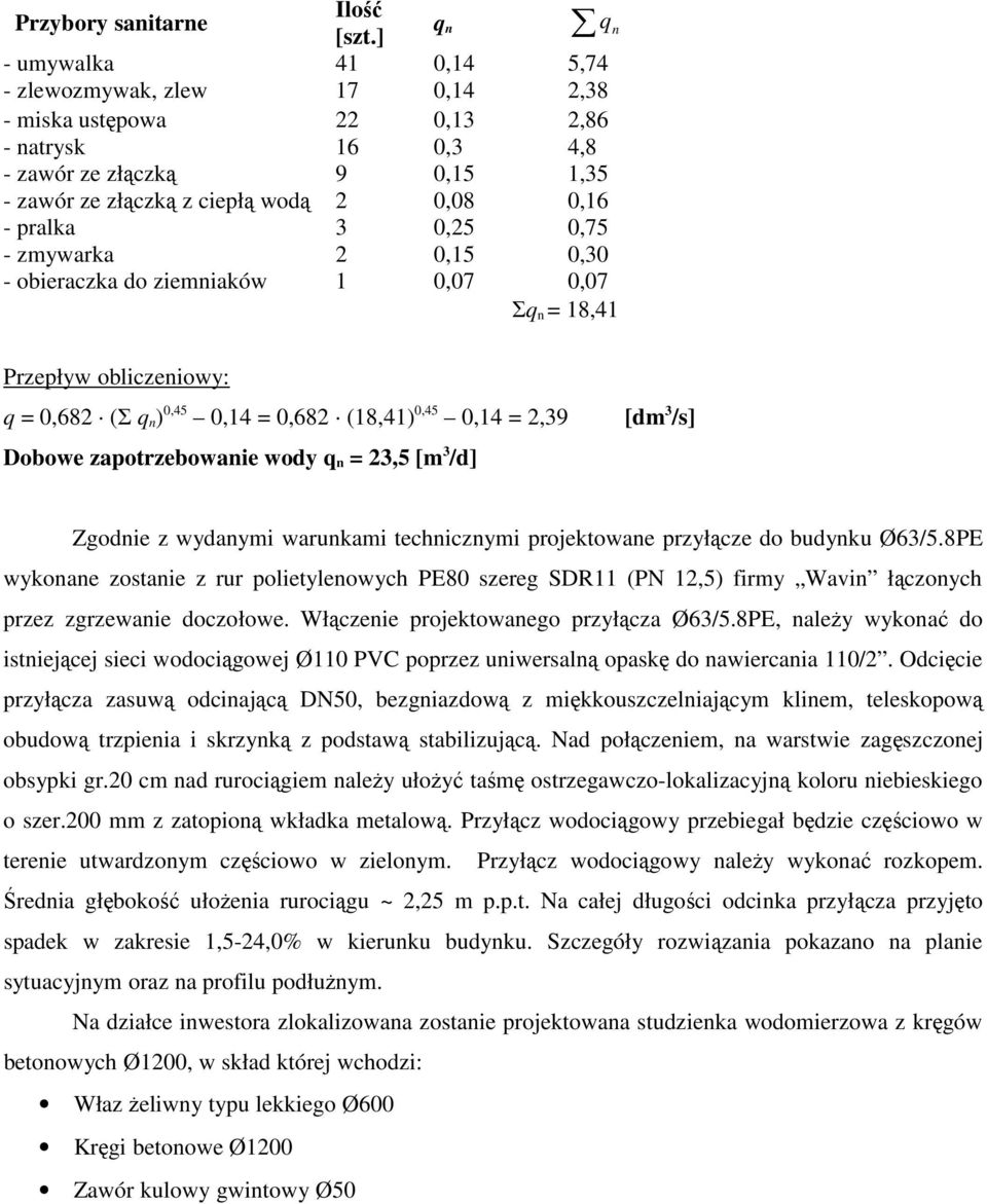 pralka 3 0,25 0,75 - zmywarka 2 0,15 0,30 - obieraczka do ziemniaków 1 0,07 0,07 Σq n = 18,41 Przepływ obliczeniowy: q = 0,682 (Σ q n ) 0,45 0,14 = 0,682 (18,41) 0,45 0,14 = 2,39 Dobowe