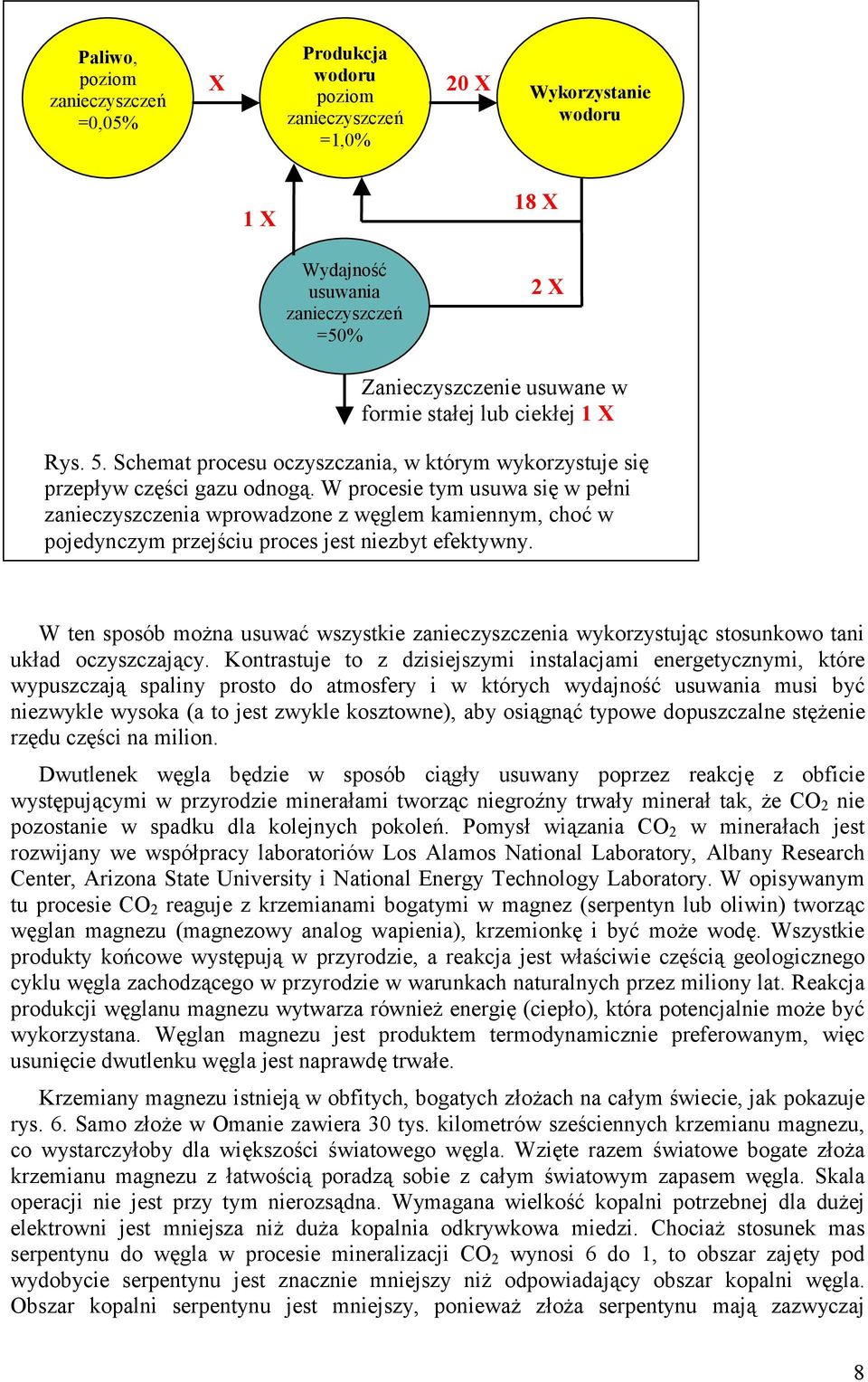 W procesie tym usuwa się w pełni zanieczyszczenia wprowadzone z węglem kamiennym, choć w pojedynczym przejściu proces jest niezbyt efektywny.